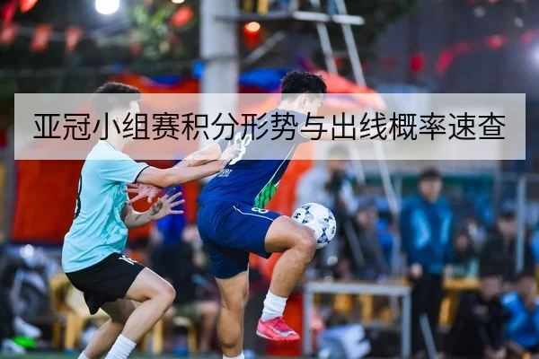 亚冠小组赛积分形势与出线概率速查