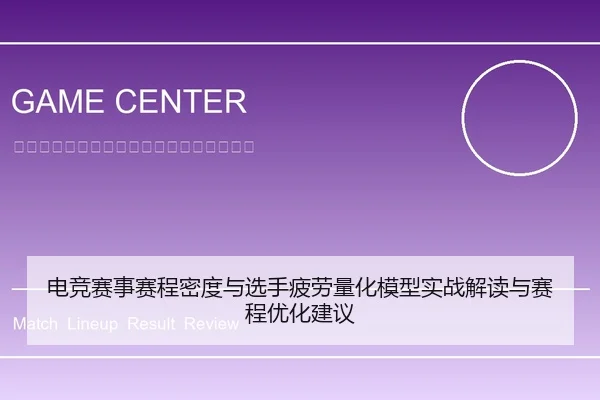 电竞赛事赛程密度与选手疲劳量化模型实战解读与赛程优化建议